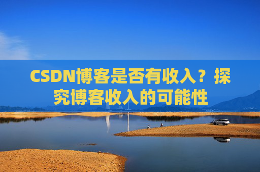 CSDN博客是否有收入？探究博客收入的可能性